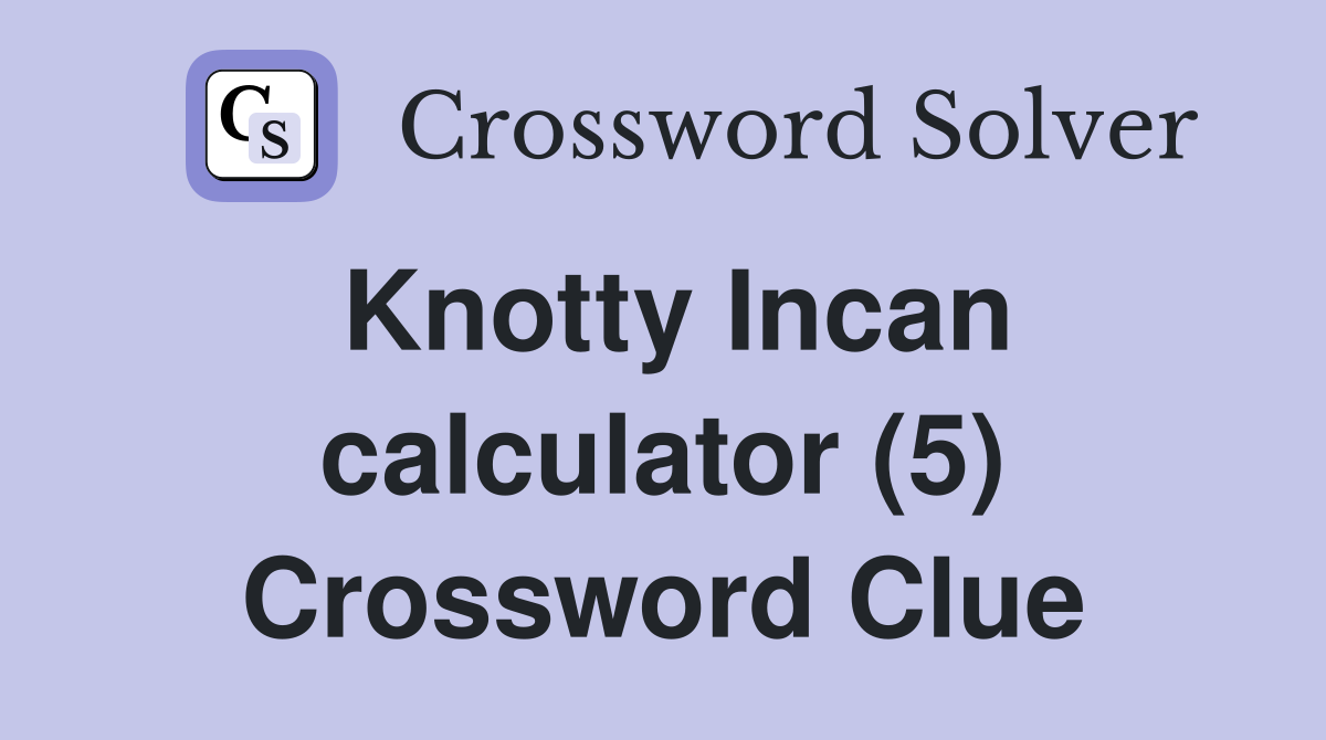 Knotty Incan calculator (5) Crossword Clue