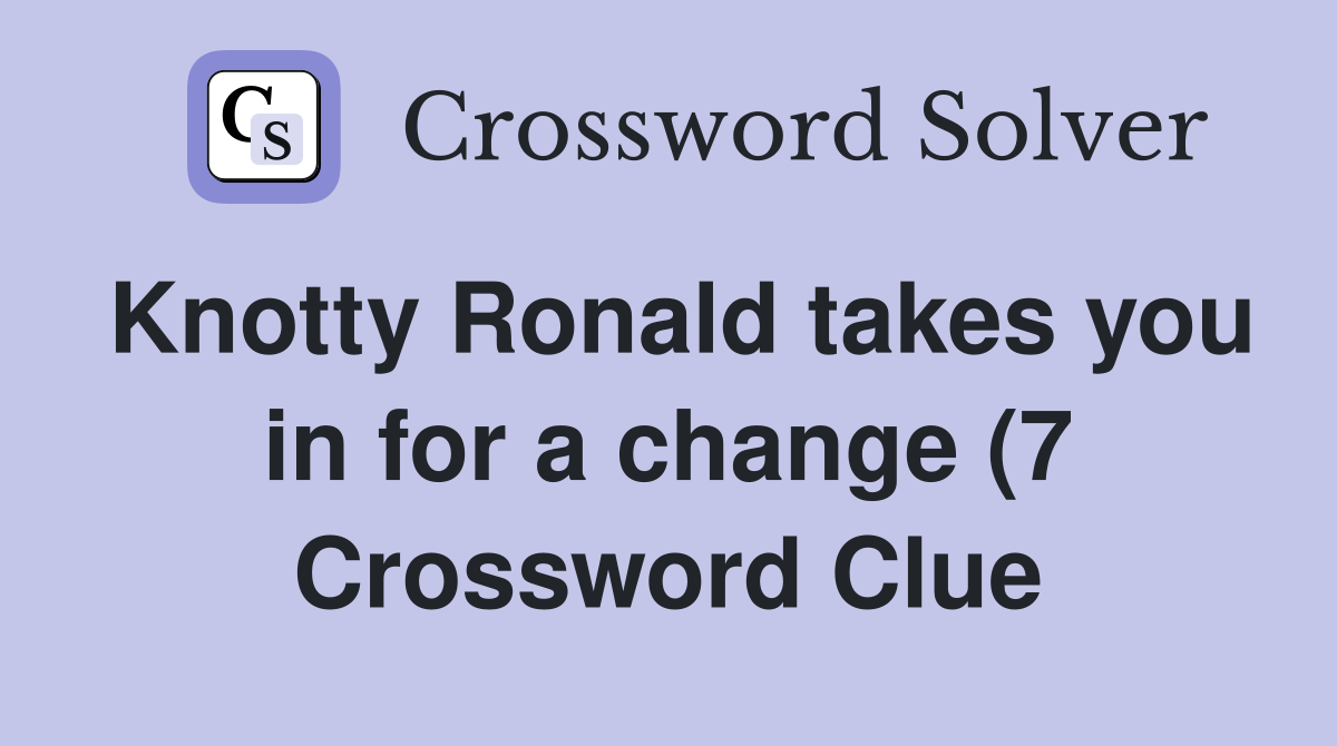 Knotty Ronald takes you in for a change (7) Crossword Clue Answers Knotty Ronald takes you in for a change (7) Crossword Clue Answers