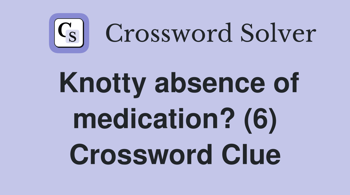 Knotty absence of medication? (6) Crossword Clue