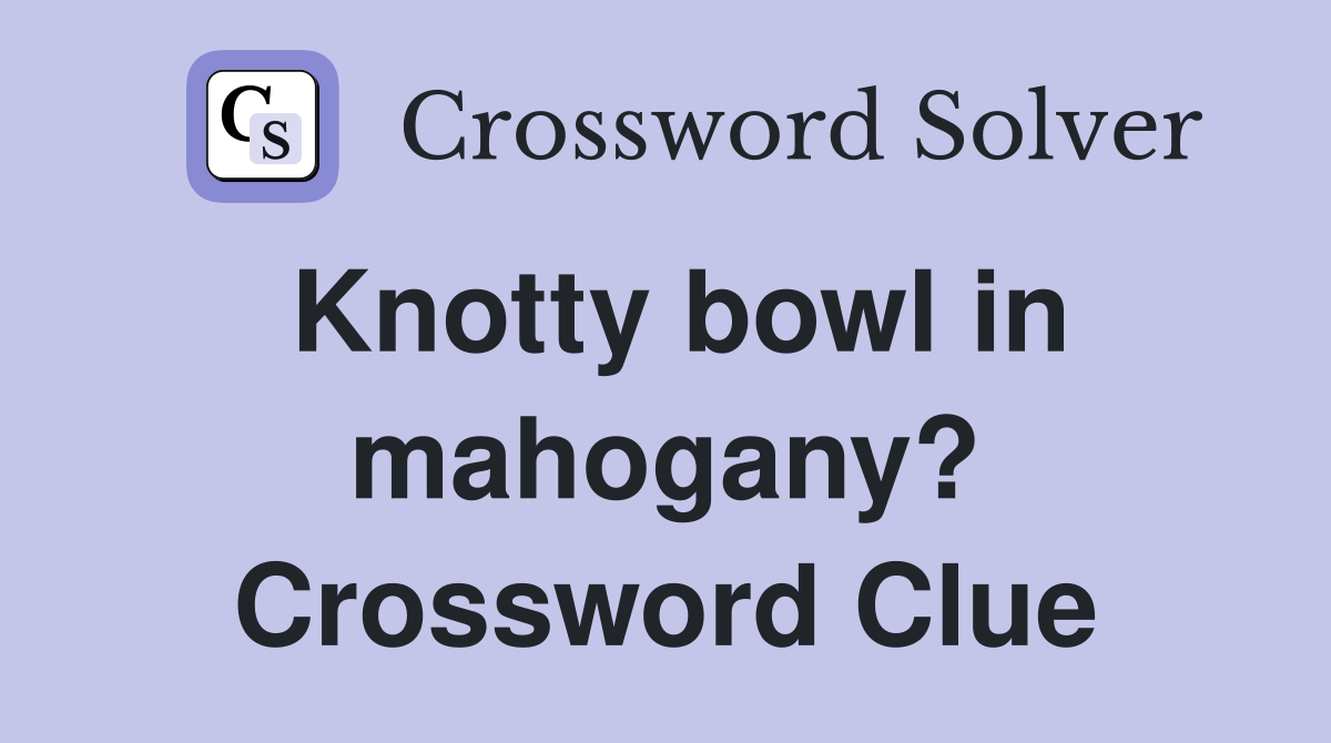 Knotty bowl in mahogany? Crossword Clue