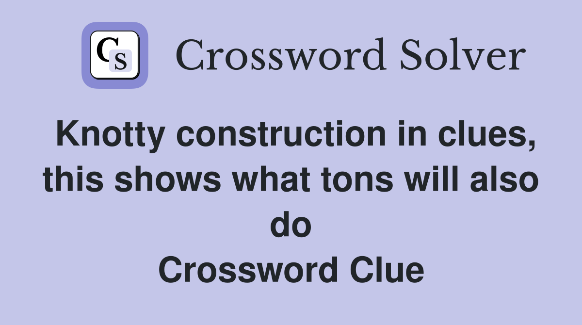 Knotty construction in clues, this shows what tons will also do Crossword Clue