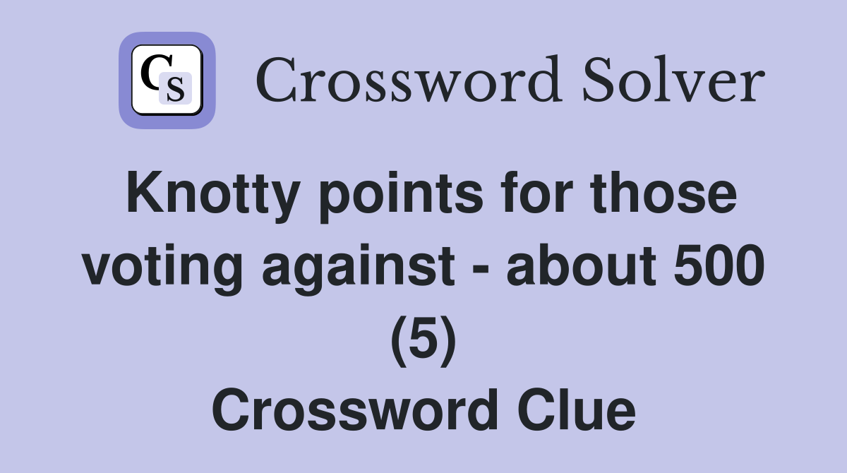 Knotty points for those voting against - about 500 (5) Crossword Clue