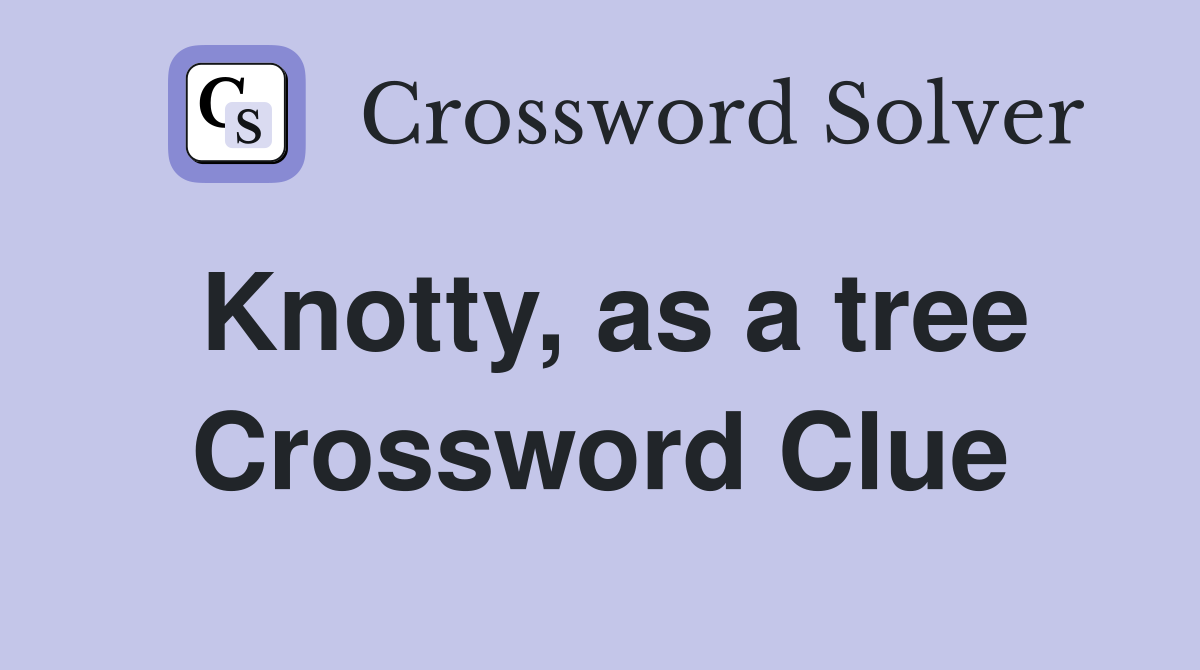 Knotty, as a tree Crossword Clue