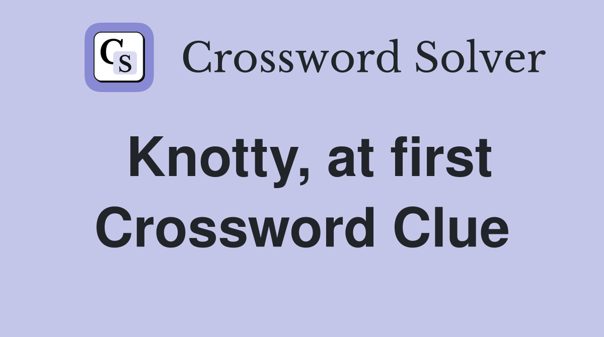 Knotty, at first Crossword Clue
