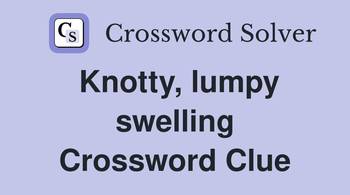 Knotty, lumpy swelling Crossword Clue