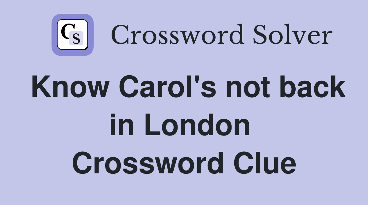 Know Carol's not back in London  Crossword Clue