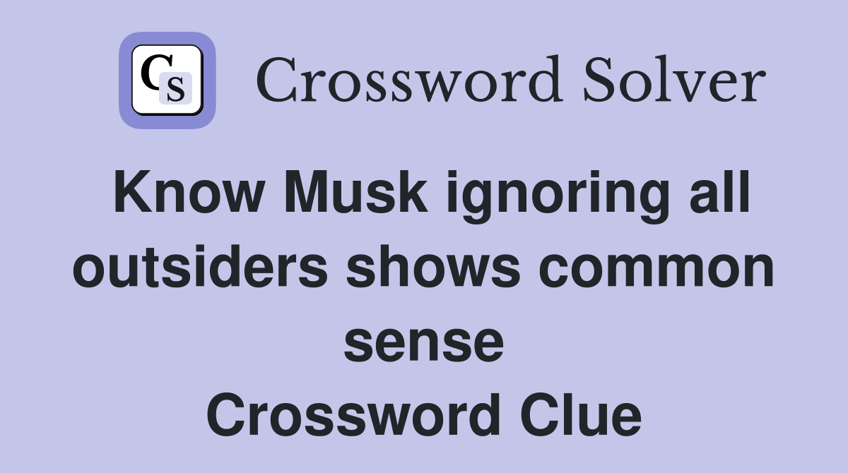 Know Musk ignoring all outsiders shows common sense Crossword Clue