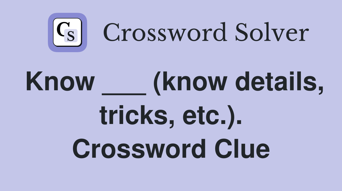 Know ___ (know details, tricks, etc.). Crossword Clue