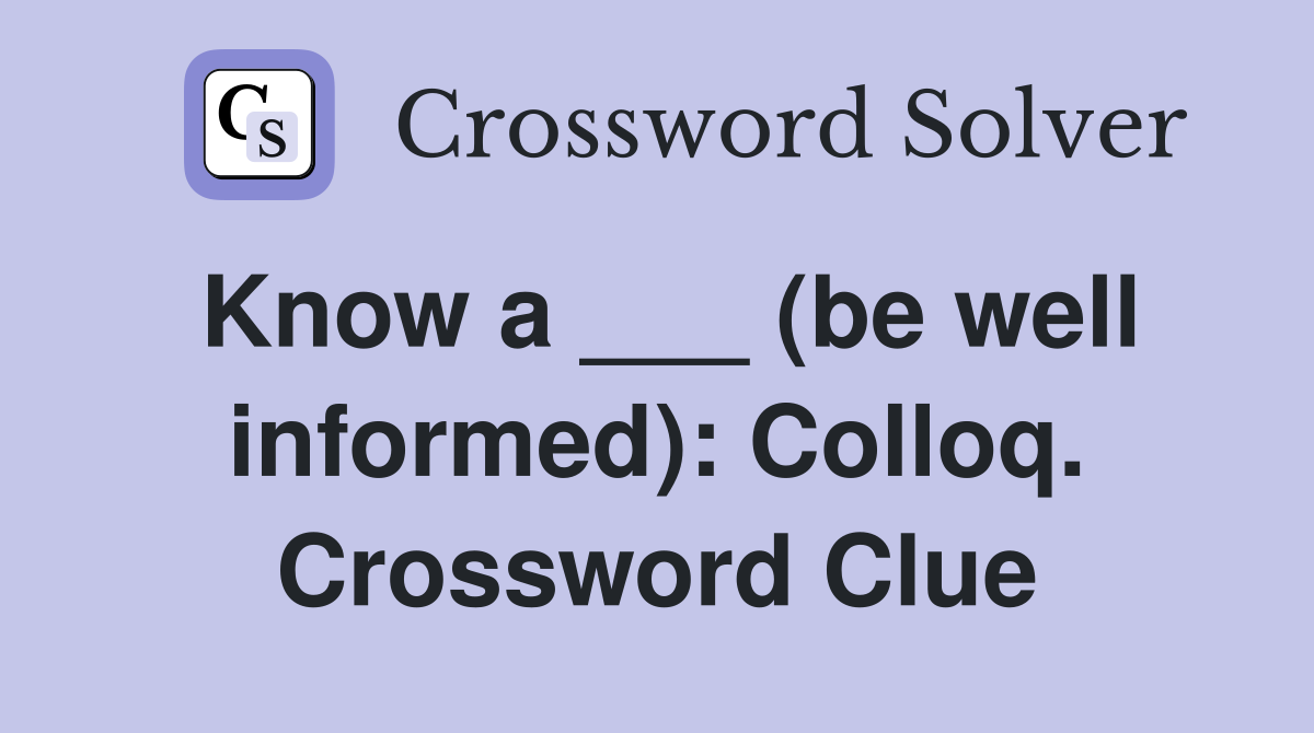Know a ___ (be well informed): Colloq. Crossword Clue
