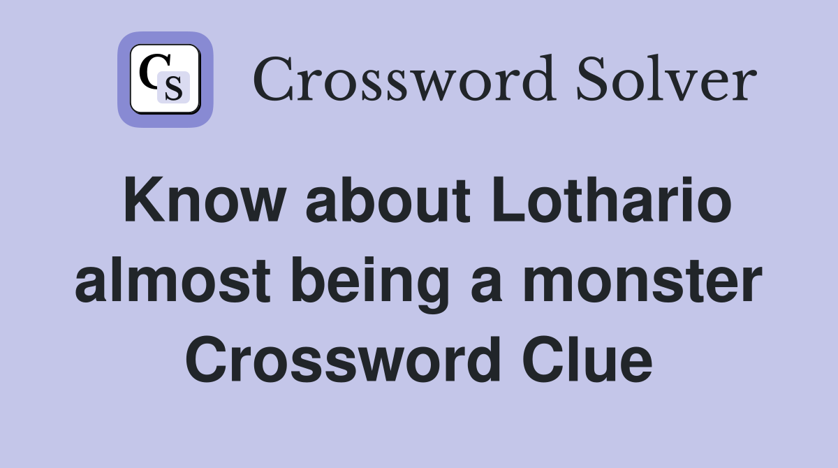 Know about Lothario almost being a monster Crossword Clue