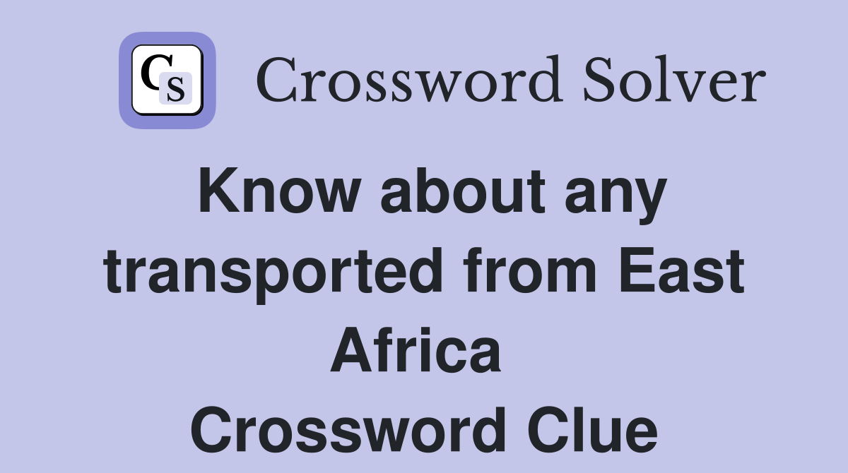 Know about any transported from East Africa  Crossword Clue