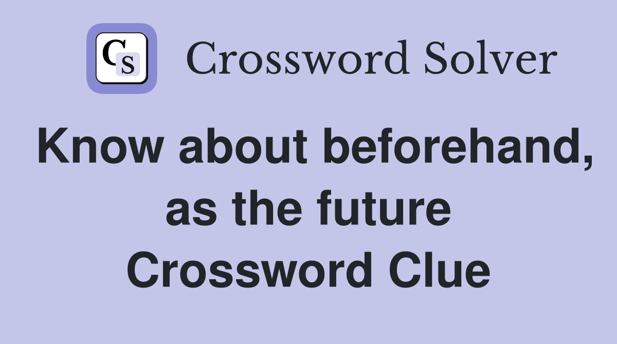 Know about beforehand, as the future Crossword Clue