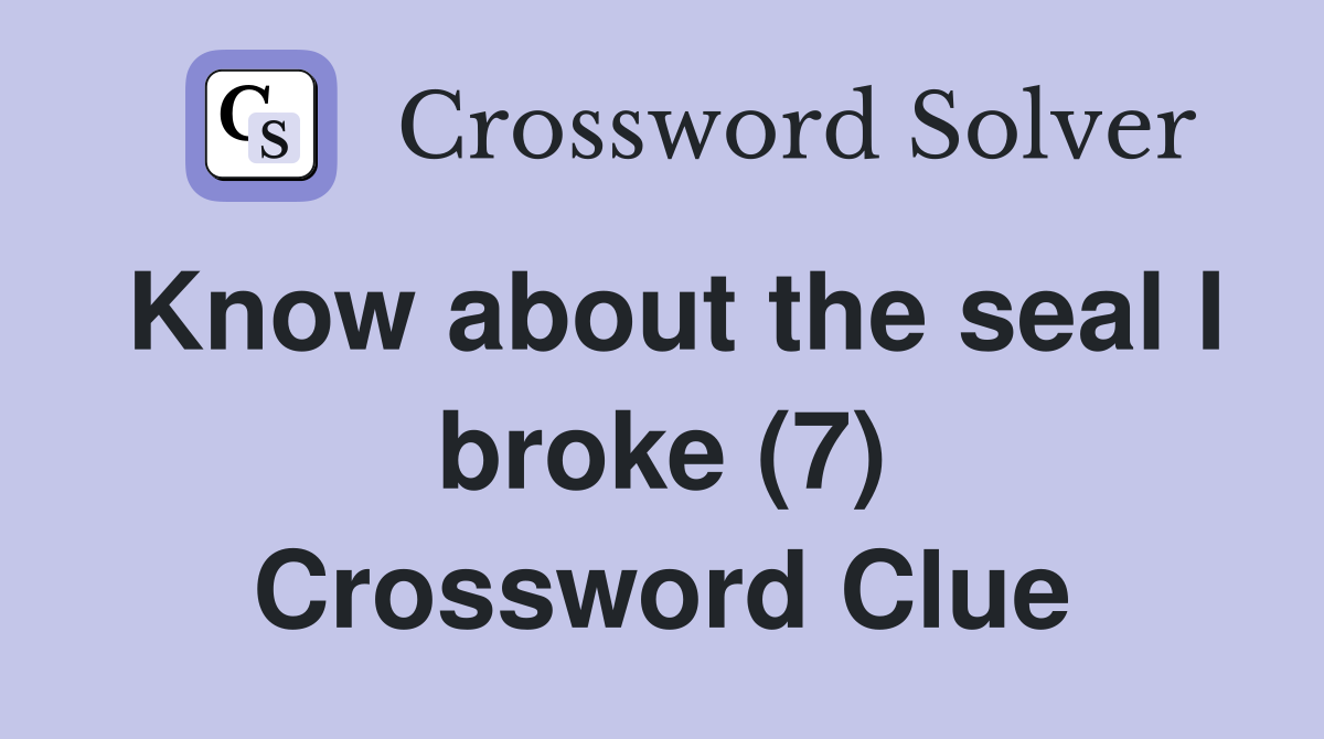 Know about the seal I broke (7) Crossword Clue