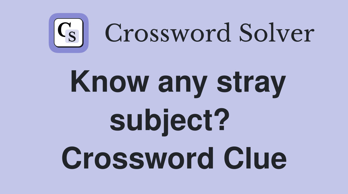 Know any stray subject?  Crossword Clue