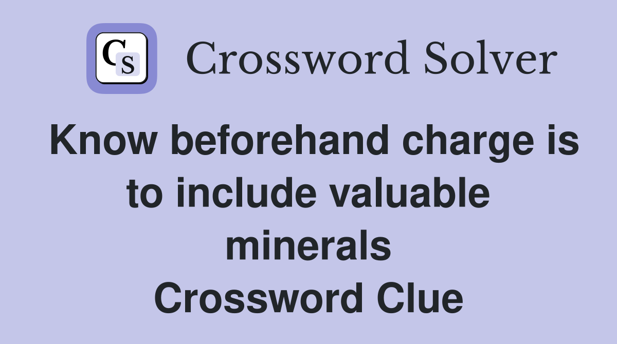 Know beforehand charge is to include valuable minerals Crossword Clue