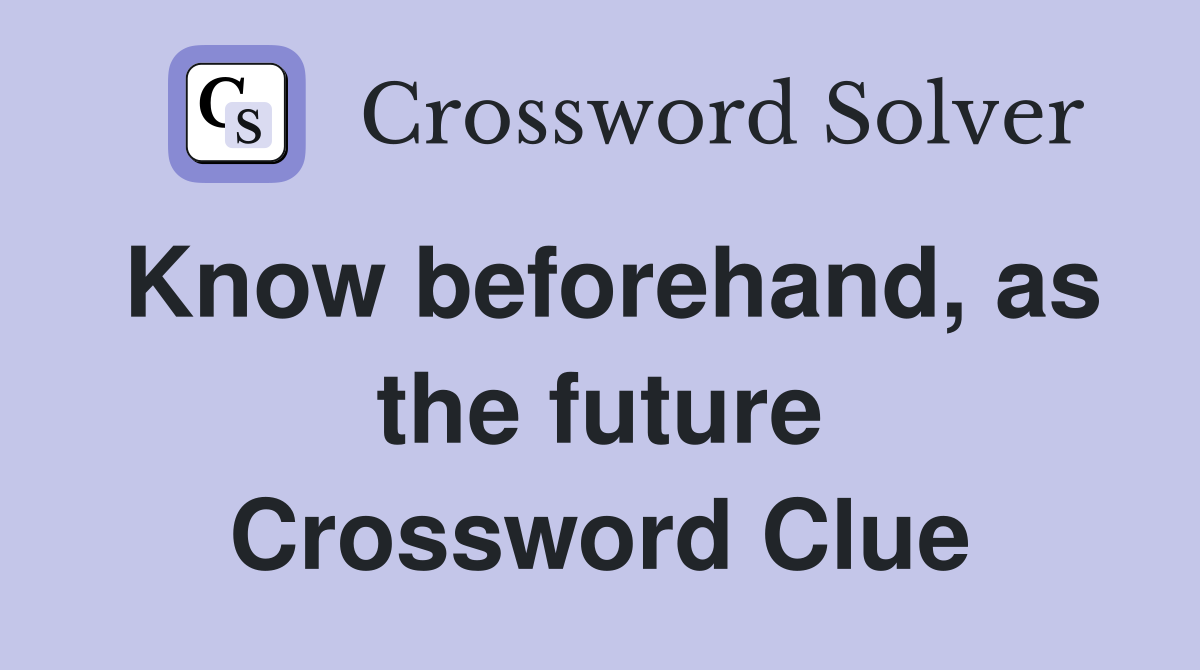 Know beforehand, as the future Crossword Clue