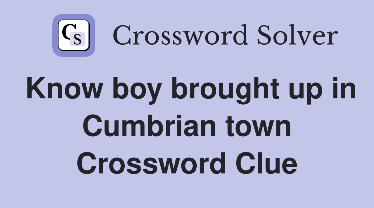 Know boy brought up in Cumbrian town Crossword Clue