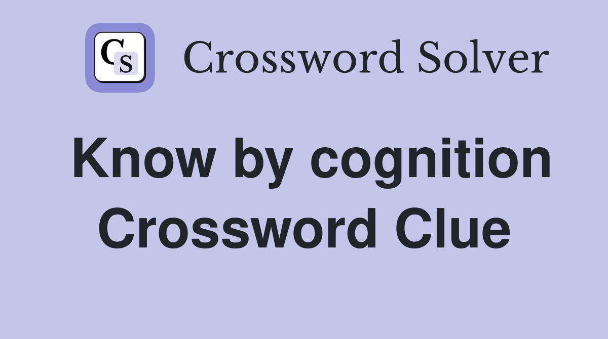 Know by cognition Crossword Clue