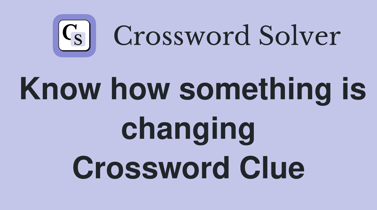 Know how something is changing Crossword Clue