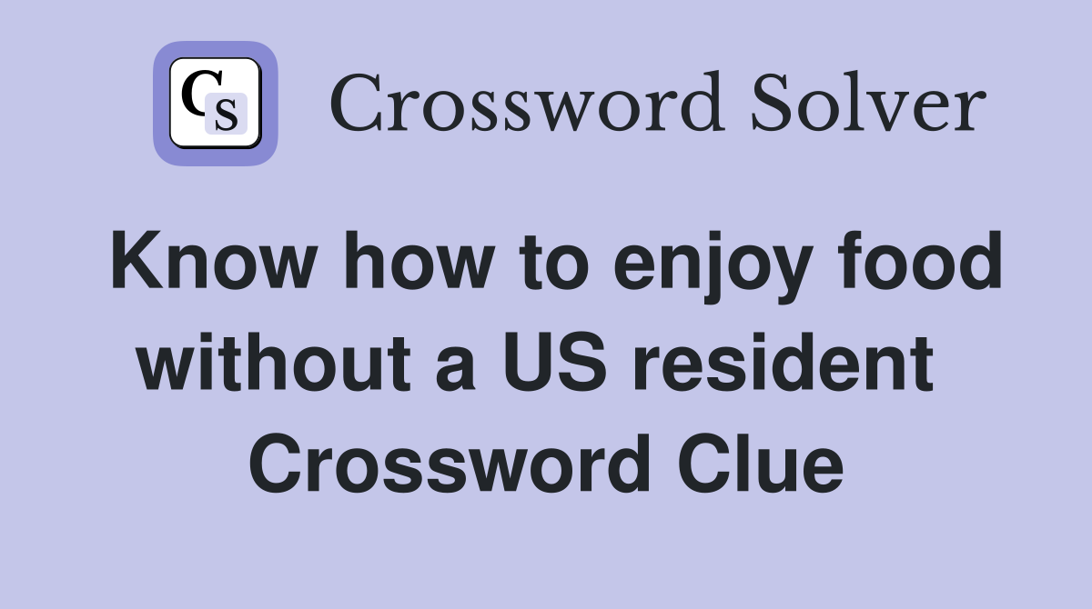 Know how to enjoy food without a US resident  Crossword Clue