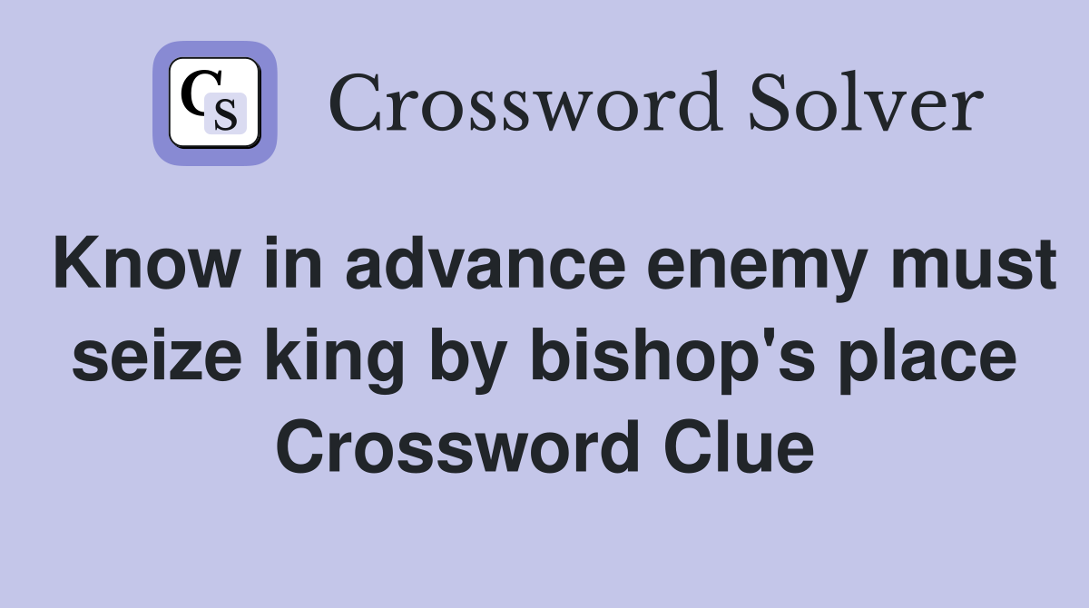 Know in advance enemy must seize king by bishop's place Crossword Clue
