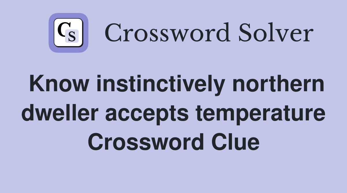 Know instinctively northern dweller accepts temperature Crossword Clue