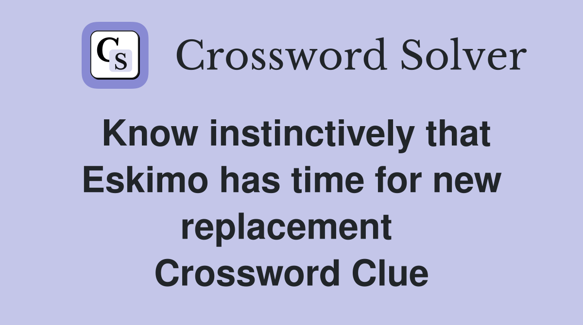 Know instinctively that Eskimo has time for new replacement  Crossword Clue