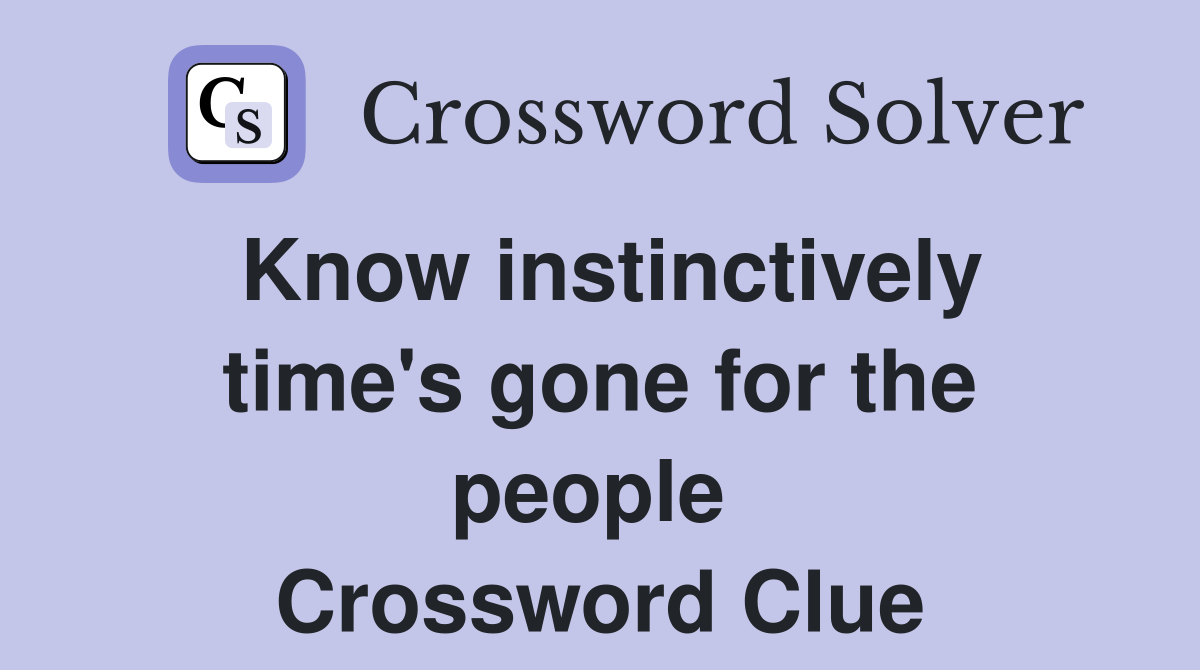 Know instinctively time's gone for the people  Crossword Clue