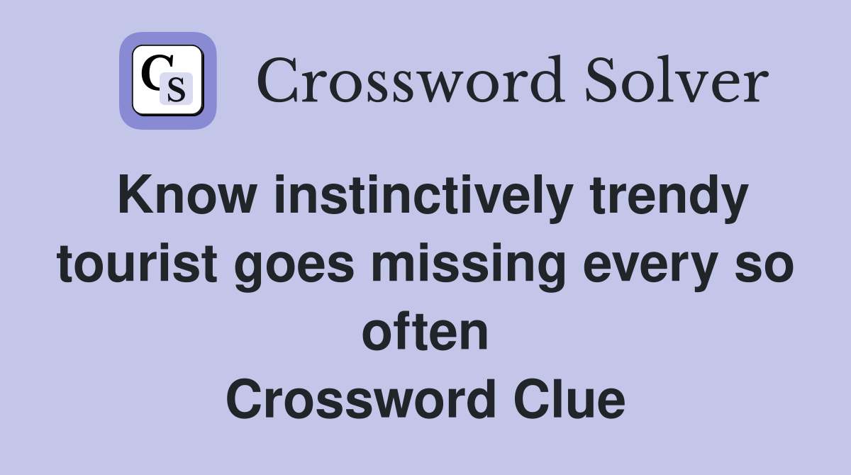Know instinctively trendy tourist goes missing every so often Crossword Clue
