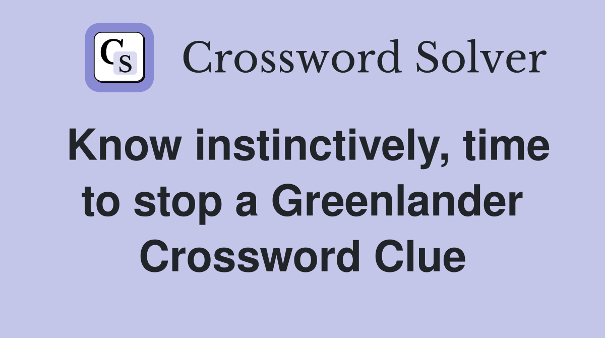Know instinctively, time to stop a Greenlander Crossword Clue
