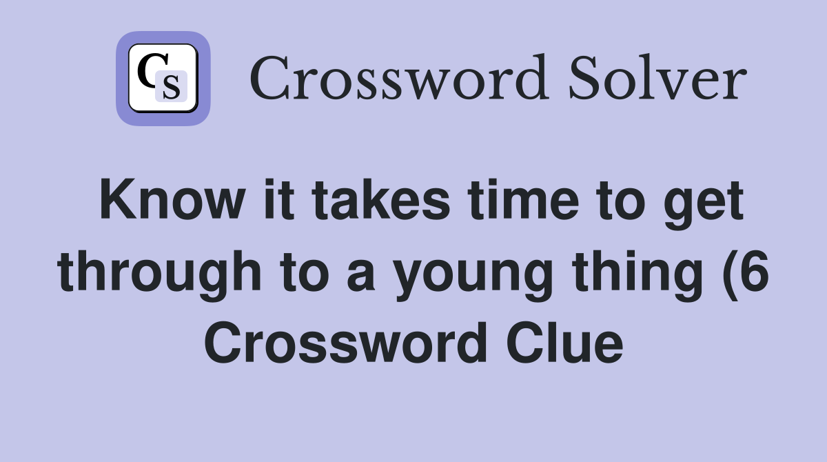Know it takes time to get through to a young thing (6) Crossword Clue Know it takes time to get through to a young thing (6) Crossword Clue
