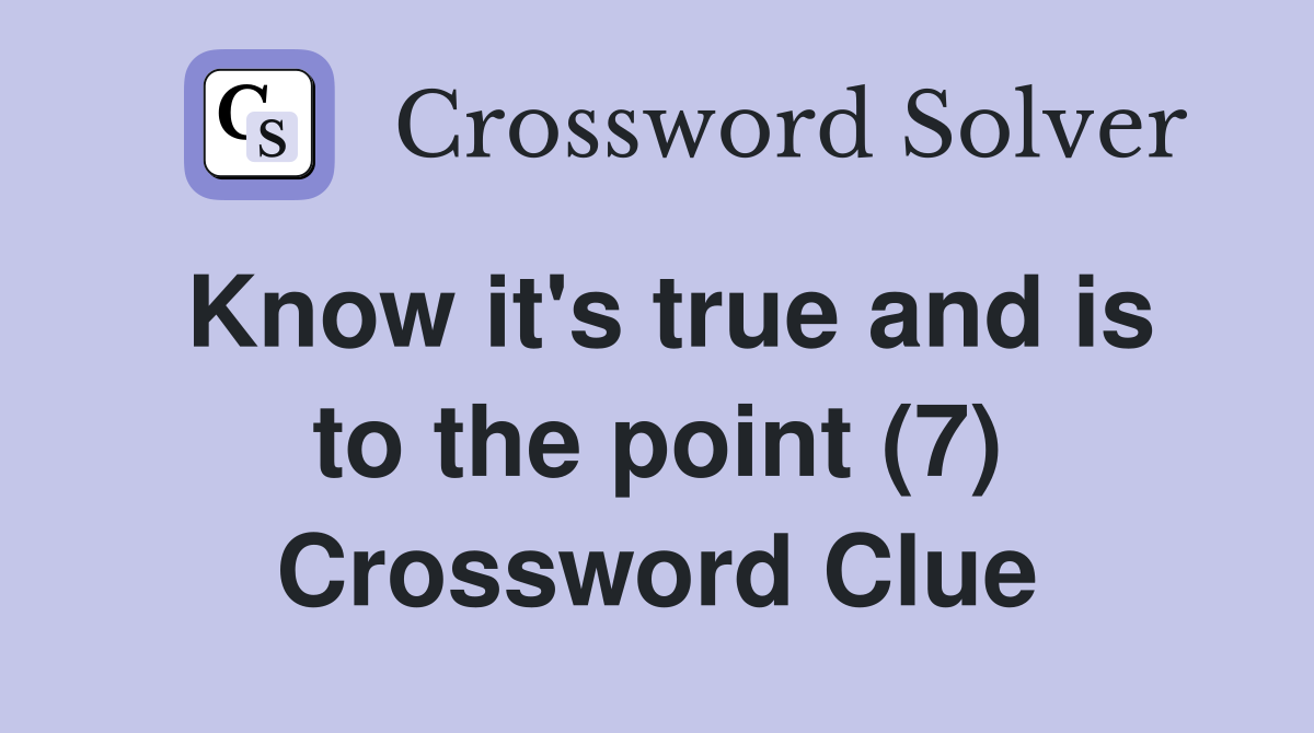 Know it's true and is to the point (7) Crossword Clue