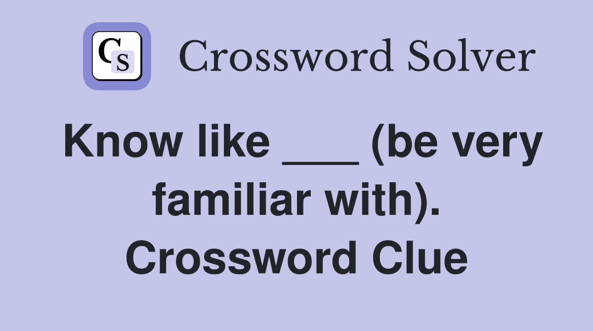 Know like ___ (be very familiar with). Crossword Clue