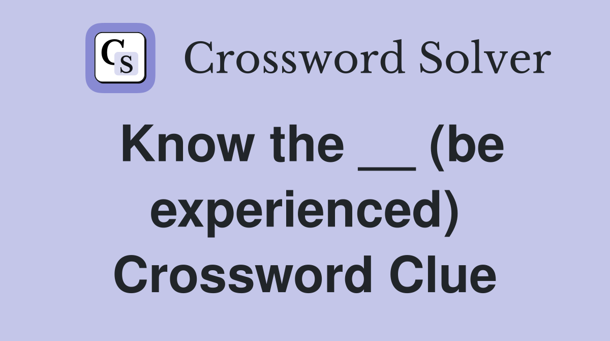 Know the __ (be experienced) Crossword Clue