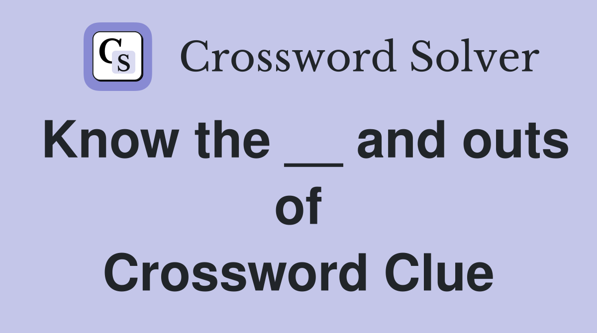 Know the __ and outs of Crossword Clue