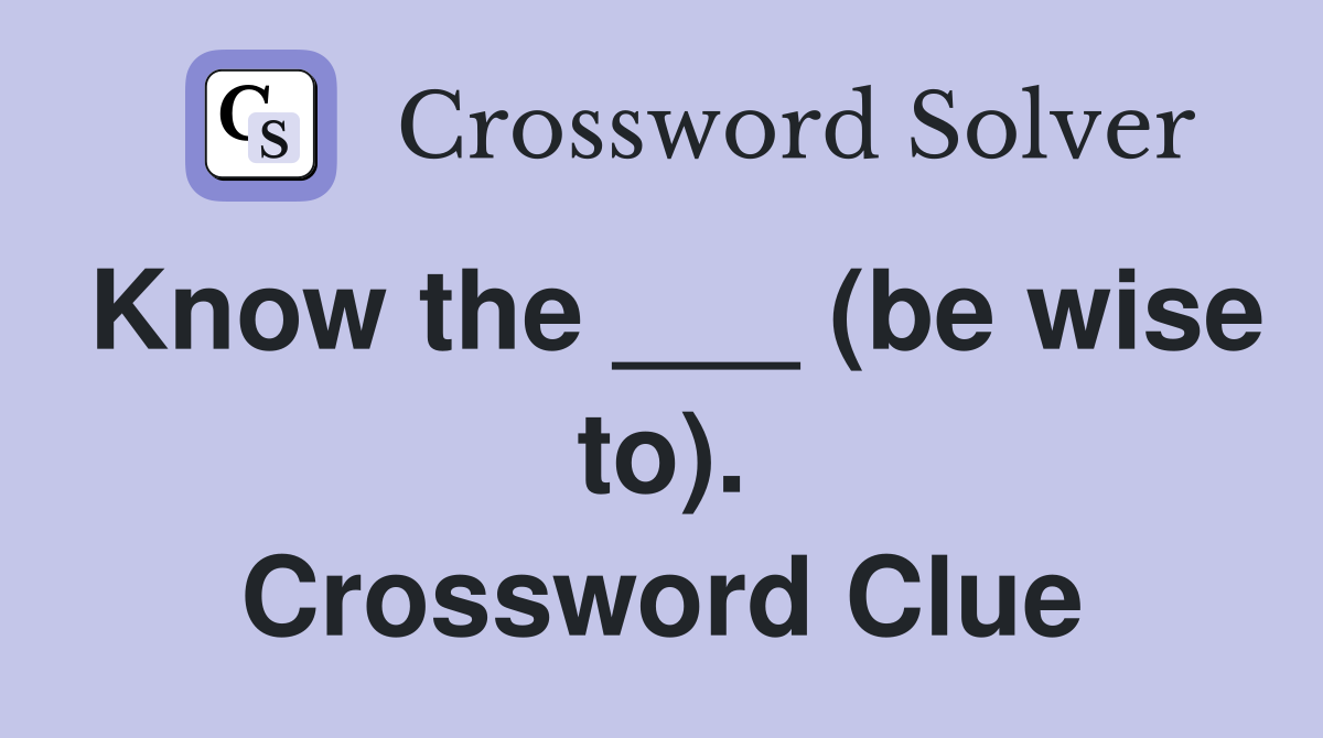 Know the ___ (be wise to). Crossword Clue
