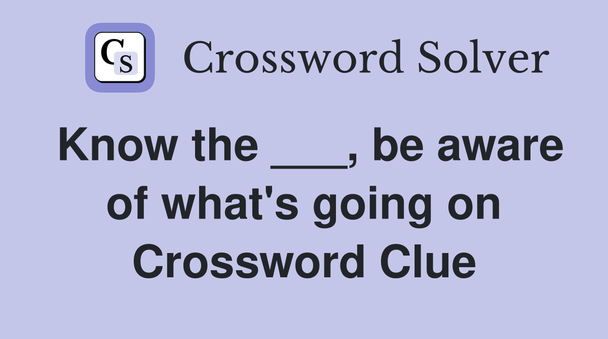 Know the ___, be aware of what's going on Crossword Clue