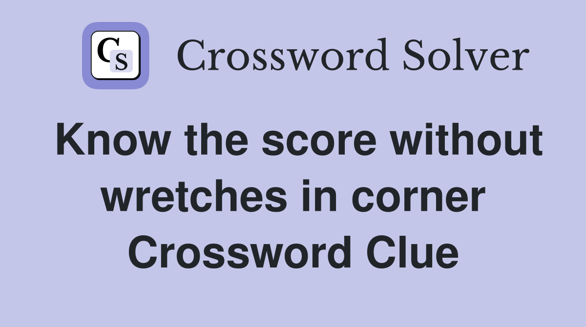 Know the score without wretches in corner Crossword Clue