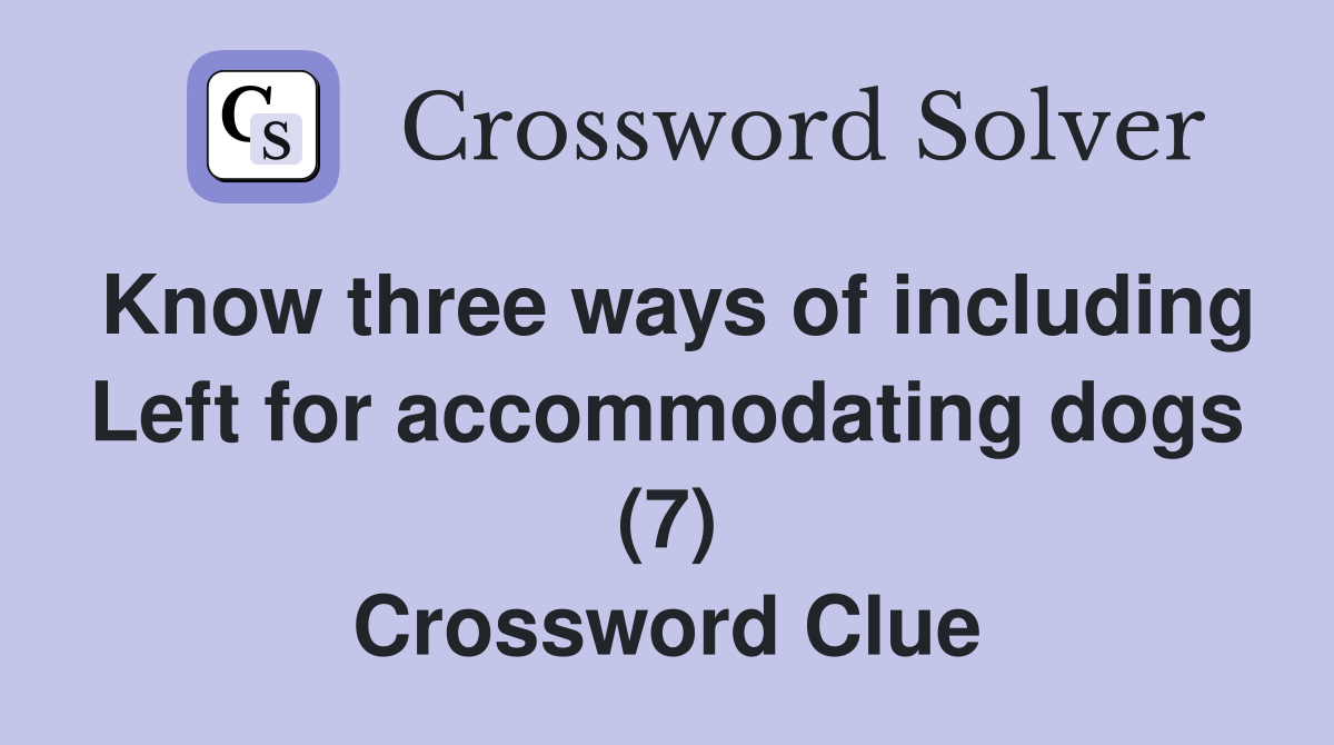 Know three ways of including Left for accommodating dogs (7) Crossword Clue