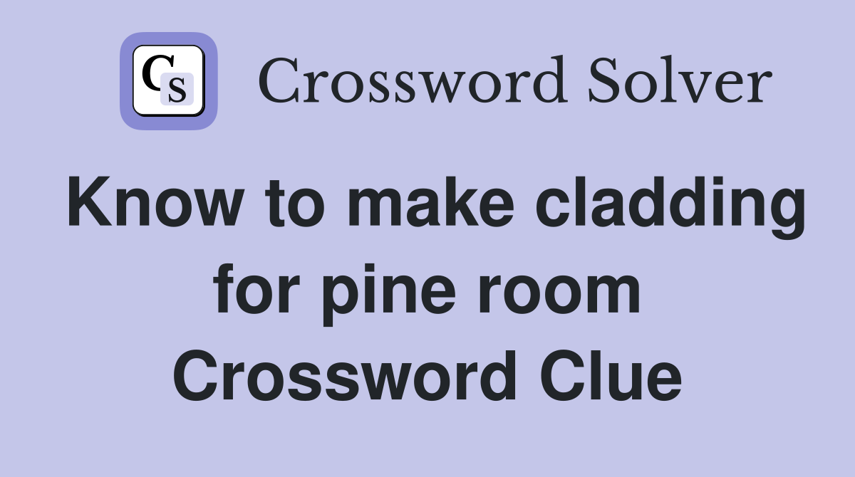 Know to make cladding for pine room Crossword Clue