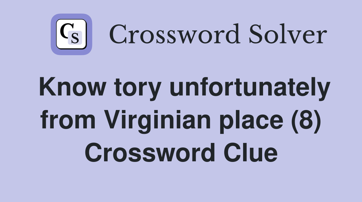 Know tory unfortunately from Virginian place (8) Crossword Clue
