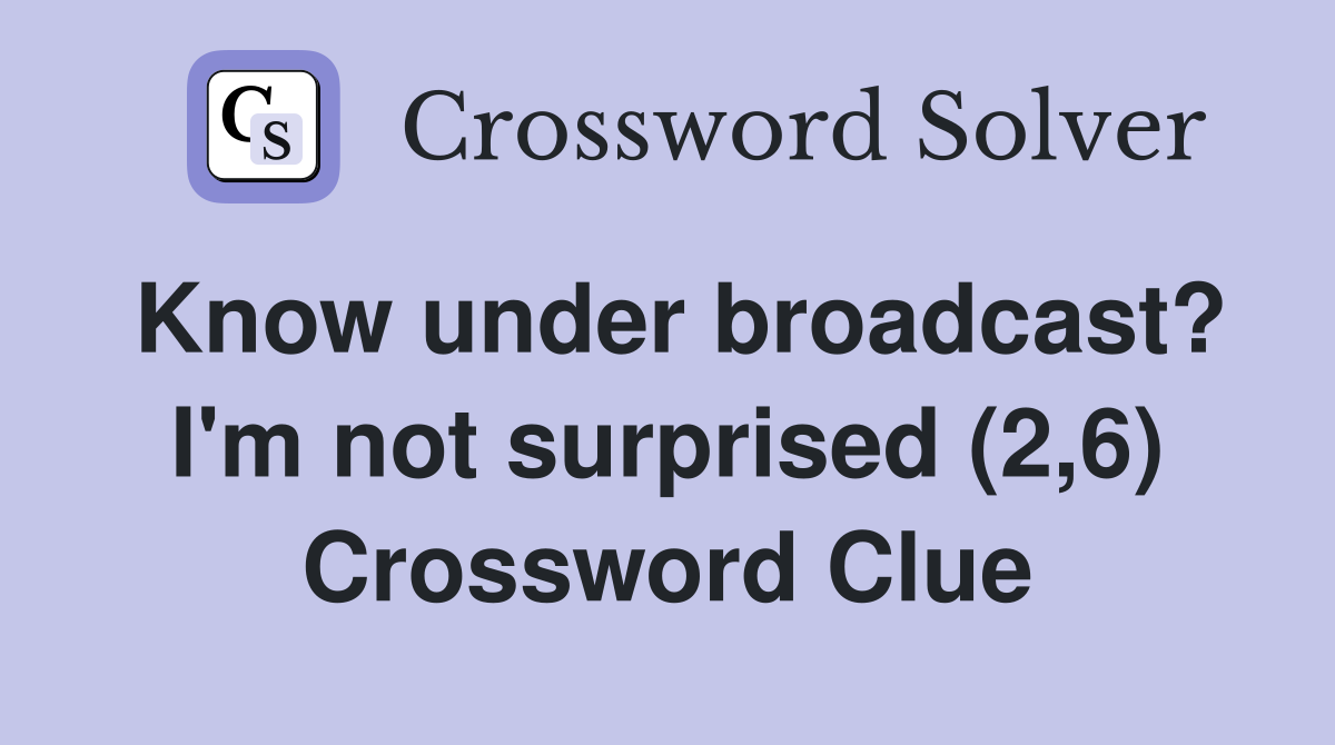 Know under broadcast? I'm not surprised (2,6) Crossword Clue