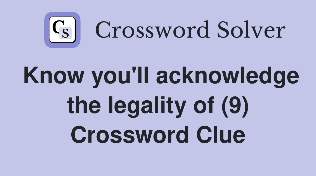 Know you'll acknowledge the legality of (9) Crossword Clue
