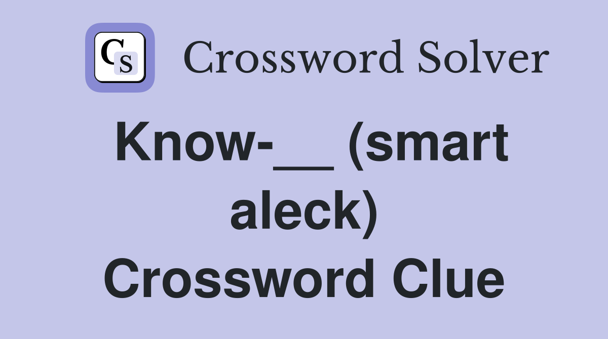 Know-__ (smart aleck) Crossword Clue