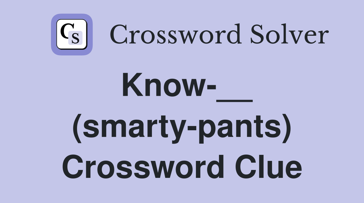 Know-__ (smarty-pants) Crossword Clue
