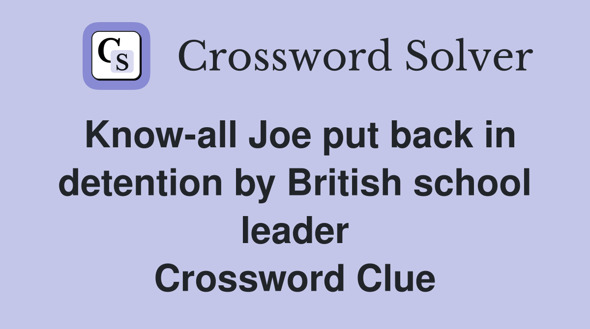 Know-all Joe put back in detention by British school leader Crossword Clue