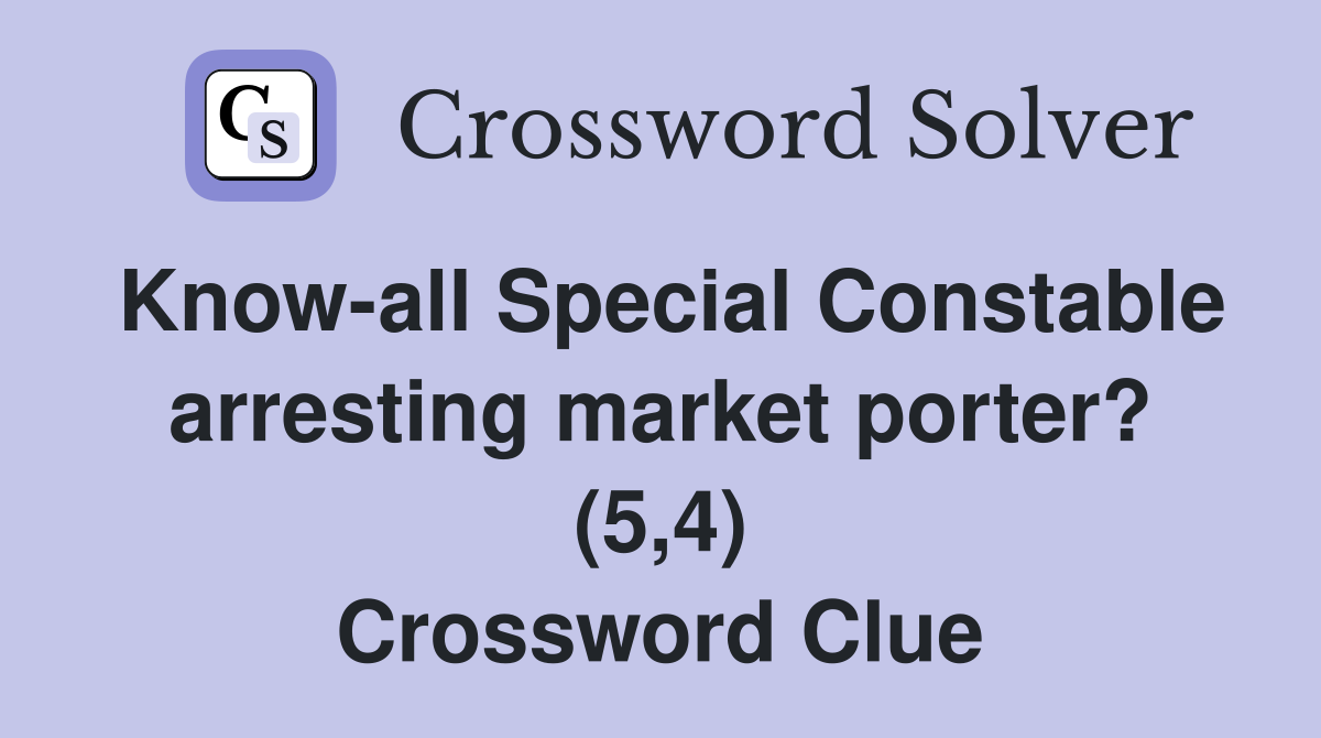 Know-all Special Constable arresting market porter? (5,4) Crossword Clue