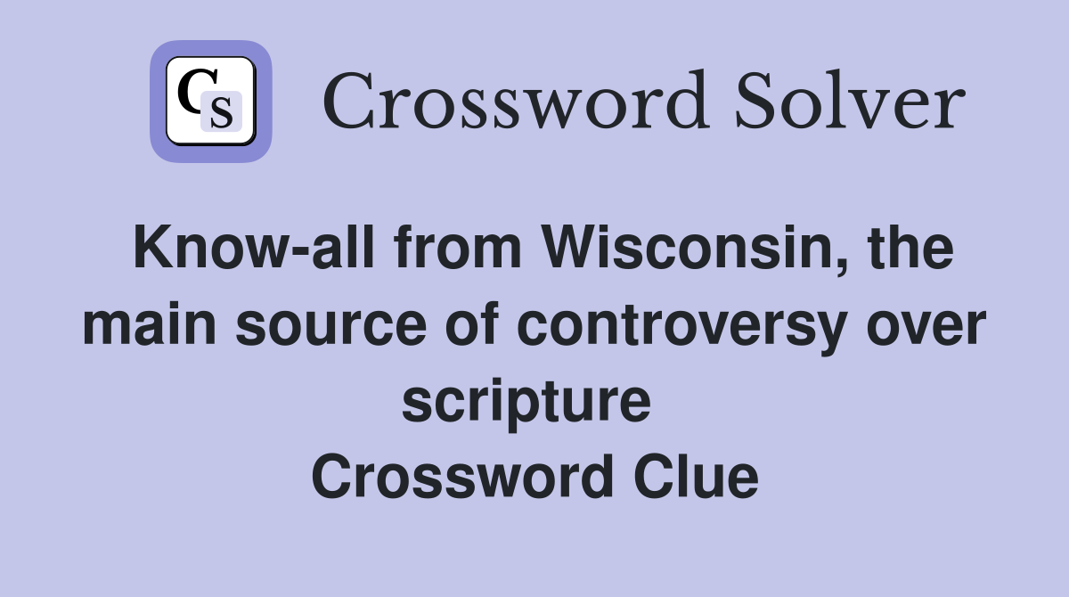 Know-all from Wisconsin, the main source of controversy over scripture  Crossword Clue