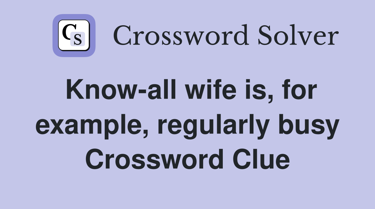 Know-all wife is, for example, regularly busy Crossword Clue