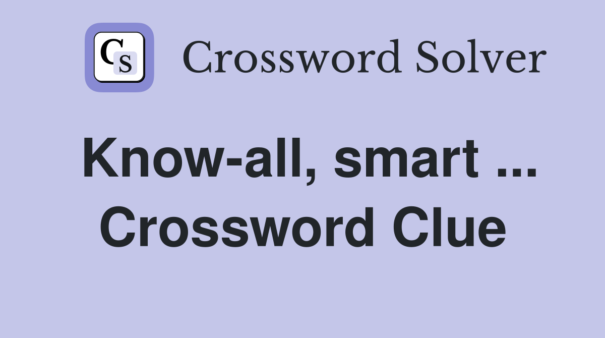 Know-all, smart ... Crossword Clue